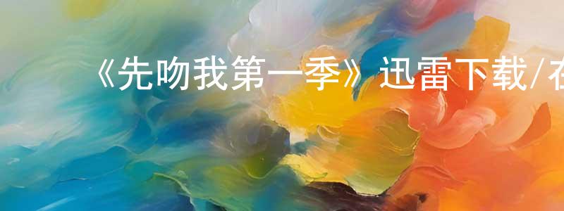 蔡发春的动漫综艺大全,《先吻我第一季》迅雷下载/在线观看-灵异惊悚-美剧天堂